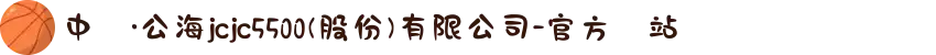 中國·公海jcjc5500(股份)有限公司-官方網站